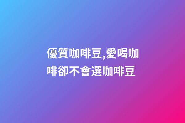 優質咖啡豆,愛喝咖啡卻不會選咖啡豆-第1張-觀點-玄機派