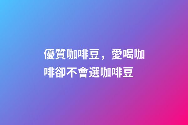 優質咖啡豆，愛喝咖啡卻不會選咖啡豆-第1張-觀點-玄機派