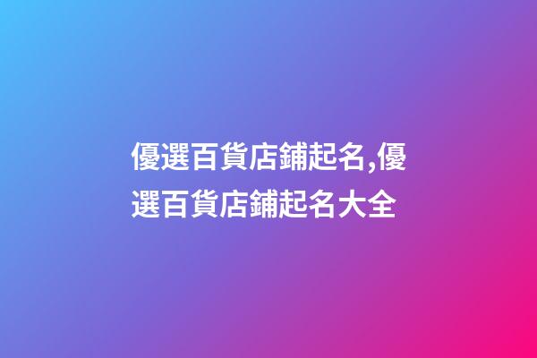 優選百貨店鋪起名,優選百貨店鋪起名大全-第1張-店鋪起名-玄機派