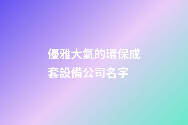 優雅大氣的環保成套設備公司名字-第1張-公司起名-玄機派