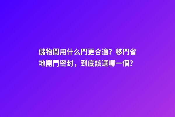 儲物間用什么門更合適？移門省地開門密封，到底該選哪一個？