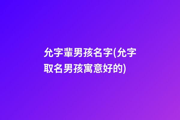 允字輩男孩名字(允字取名男孩寓意好的)