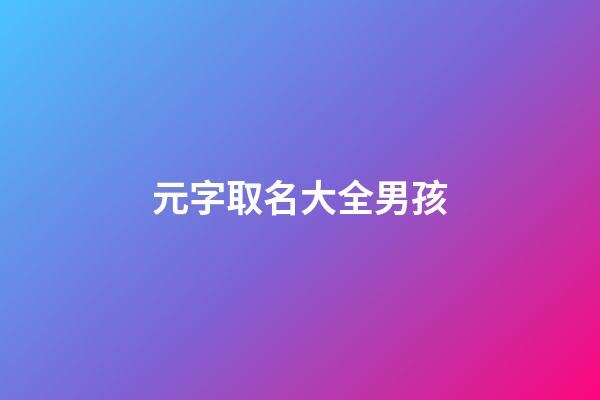 元字取名大全男孩(元字起名男孩)-第1張-男孩起名-玄機派