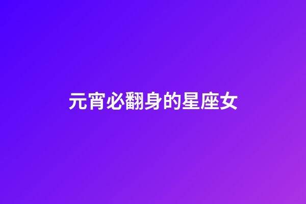 元宵必翻身的星座女-第1張-星座運勢-玄機派