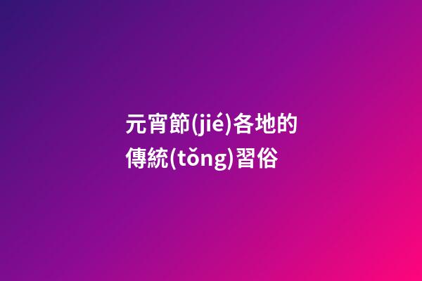 元宵節(jié)各地的傳統(tǒng)習俗