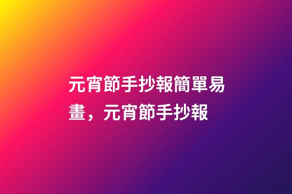元宵節手抄報簡單易畫，元宵節手抄報-第1張-觀點-玄機派