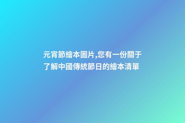 元宵節繪本圖片,您有一份關于了解中國傳統節日的繪本清單-第1張-觀點-玄機派