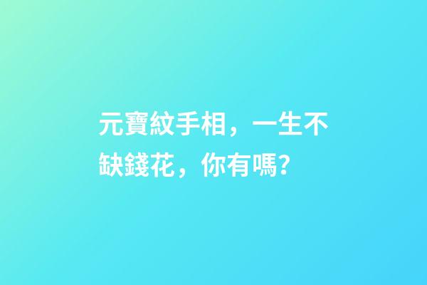 元寶紋手相，一生不缺錢花，你有嗎？