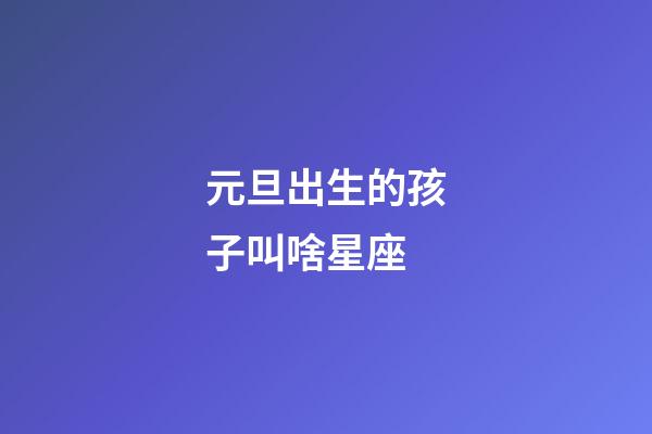 元旦出生的孩子叫啥星座-第1張-星座運勢-玄機(jī)派