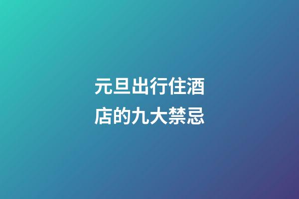 元旦出行住酒店的九大禁忌
