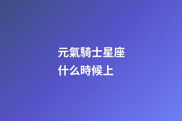 元氣騎士星座什么時候上