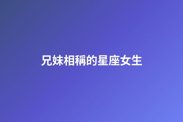 兄妹相稱的星座女生-第1張-星座運(yùn)勢(shì)-玄機(jī)派