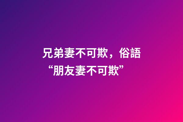 兄弟妻不可欺，俗語“朋友妻不可欺”-第1張-觀點-玄機派