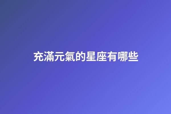 充滿元氣的星座有哪些-第1張-星座運勢-玄機派
