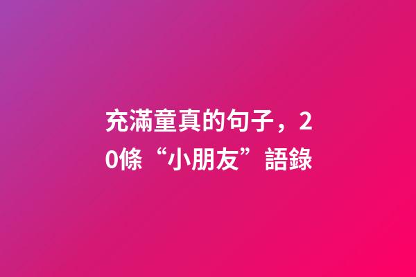 充滿童真的句子，20條“小朋友”語錄-第1張-觀點-玄機派