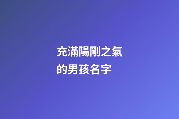 充滿陽剛之氣的男孩名字(陽剛大氣有深意的男孩名字)-第1張-男孩起名-玄機(jī)派