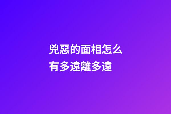 兇惡的面相怎么有多遠離多遠