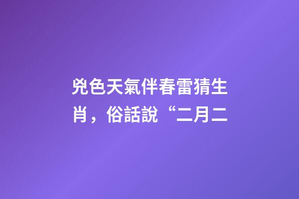 兇色天氣伴春雷猜生肖，俗話說“二月二