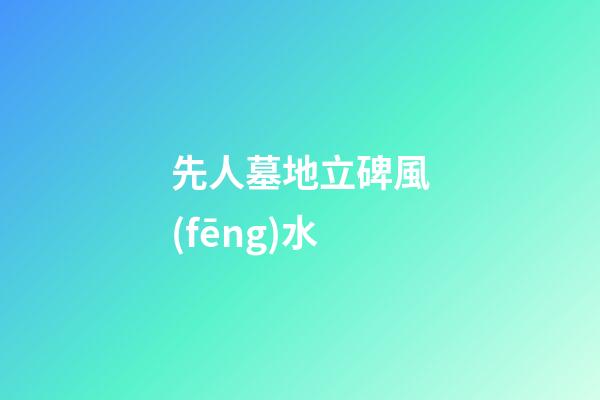 先人墓地立碑風(fēng)水