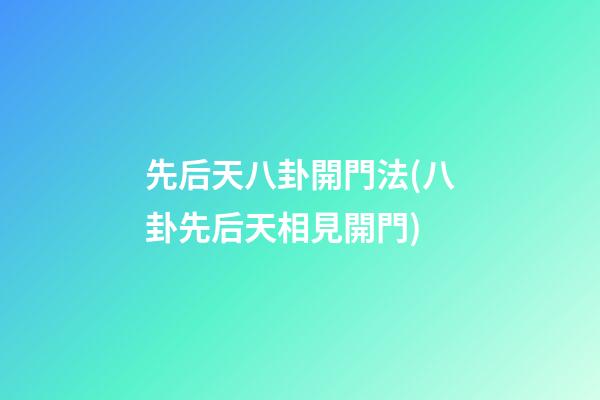 先后天八卦開門法(八卦先后天相見開門)
