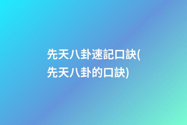 先天八卦速記口訣(先天八卦的口訣)