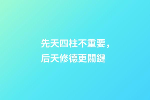 先天四柱不重要，后天修德更關鍵