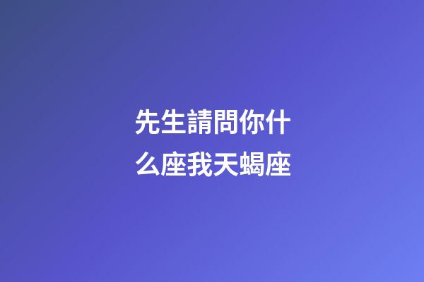 先生請問你什么座我天蝎座-第1張-星座運(yùn)勢-玄機(jī)派