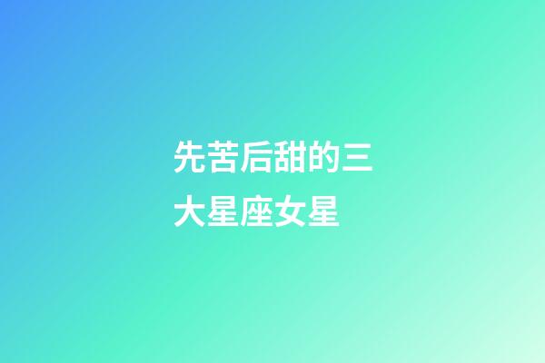 先苦后甜的三大星座女星-第1張-星座運勢-玄機派