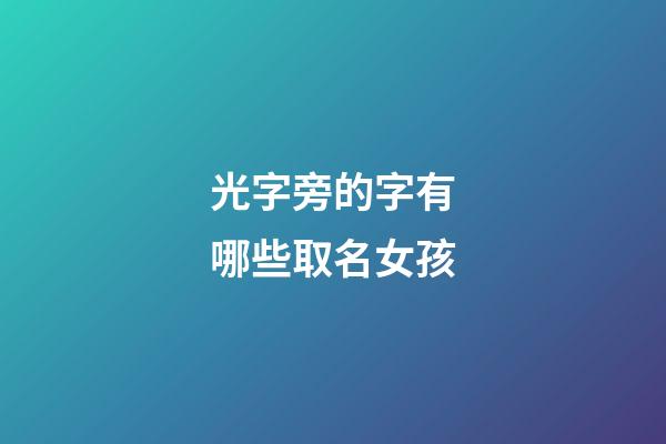 光字旁的字有哪些取名女孩(光字旁的姓)-第1張-女孩起名-玄機派