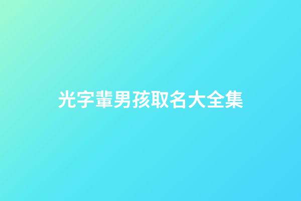 光字輩男孩取名大全集(光字輩男孩取名字大全)-第1張-男孩起名-玄機派