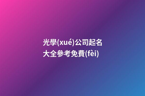 光學(xué)公司起名大全參考免費(fèi)-第1張-公司起名-玄機(jī)派