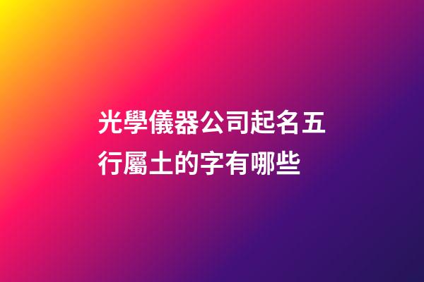 光學儀器公司起名五行屬土的字有哪些-第1張-公司起名-玄機派