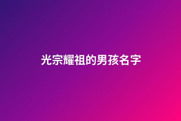 光宗耀祖的男孩名字(希望后代光宗耀祖的取名)-第1張-男孩起名-玄機派