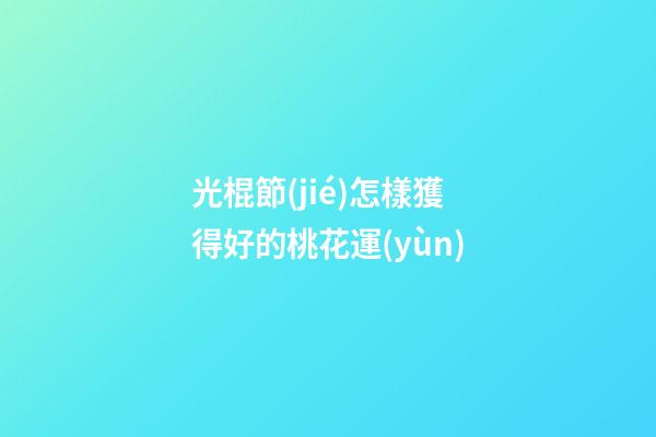 光棍節(jié)怎樣獲得好的桃花運(yùn)