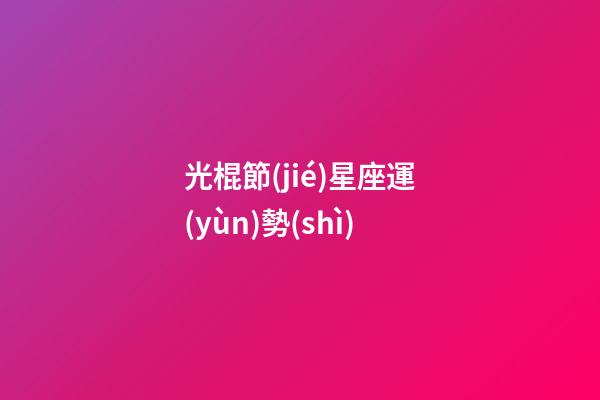 光棍節(jié)星座運(yùn)勢(shì)-第1張-星座運(yùn)勢(shì)-玄機(jī)派
