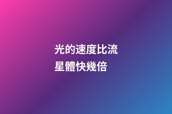 光的速度比流星體快幾倍-第1張-星座運勢-玄機派