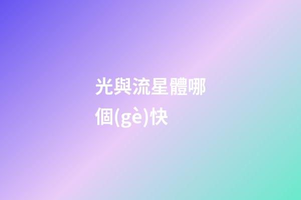 光與流星體哪個(gè)快