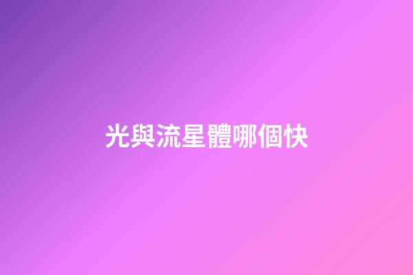 光與流星體哪個快-第1張-星座運勢-玄機派