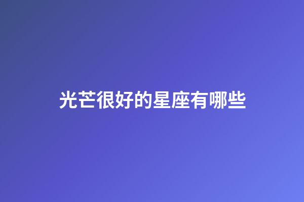 光芒很好的星座有哪些-第1張-星座運勢-玄機派