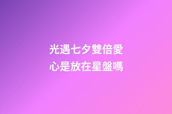 光遇七夕雙倍愛心是放在星盤嗎-第1張-星座運勢-玄機派