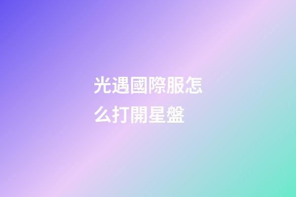 光遇國際服怎么打開星盤-第1張-星座運勢-玄機派