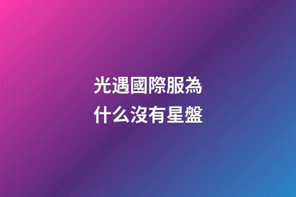 光遇國際服為什么沒有星盤-第1張-星座運勢-玄機派