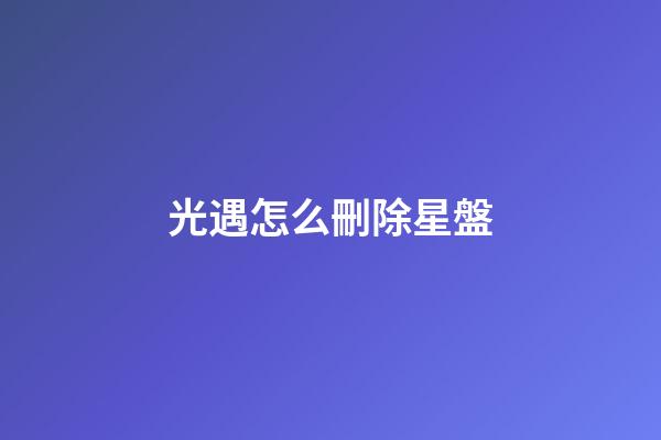 光遇怎么刪除星盤-第1張-星座運勢-玄機派