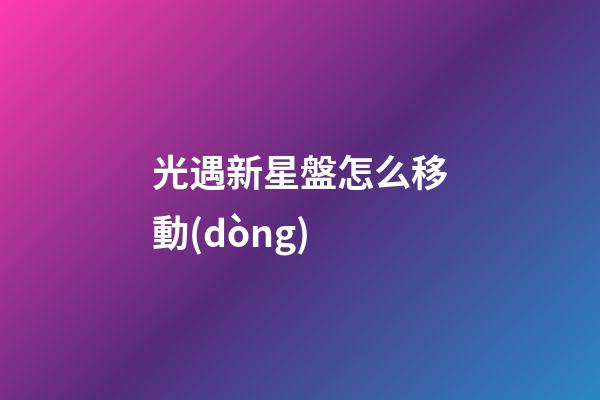光遇新星盤怎么移動(dòng)-第1張-星座運(yùn)勢(shì)-玄機(jī)派