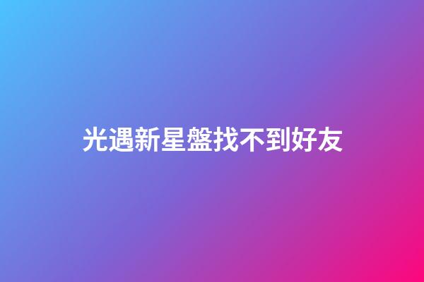 光遇新星盤找不到好友-第1張-星座運勢-玄機派
