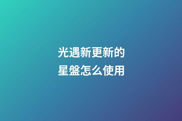 光遇新更新的星盤怎么使用-第1張-星座運勢-玄機派