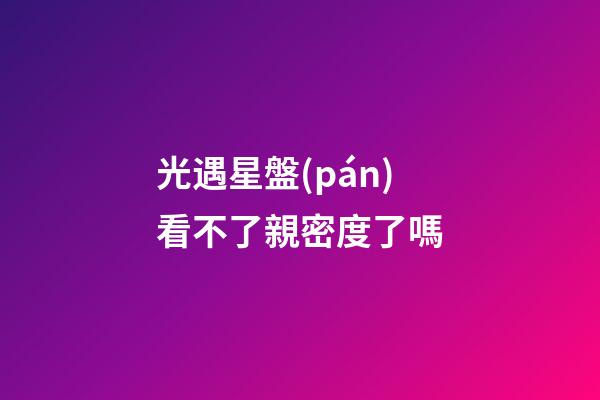 光遇星盤(pán)看不了親密度了嗎-第1張-星座運(yùn)勢(shì)-玄機(jī)派