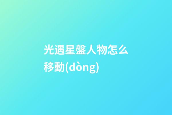 光遇星盤人物怎么移動(dòng)-第1張-星座運(yùn)勢(shì)-玄機(jī)派