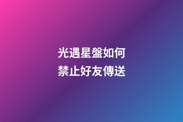 光遇星盤如何禁止好友傳送-第1張-星座運勢-玄機派