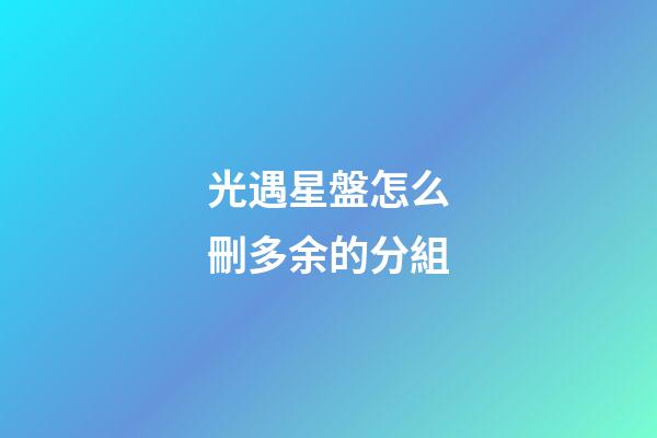 光遇星盤怎么刪多余的分組-第1張-星座運勢-玄機派
